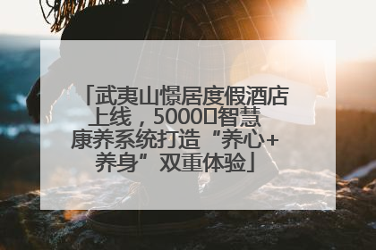 武夷山憬居度假酒店上线，5000㎡智慧康养系统打造“养心+养身”双重体验
