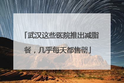 武汉这些医院推出减脂餐，几乎每天都售罄