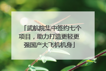 武航院集中签约七个项目，助力打造更轻更强国产大飞机机身