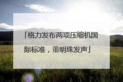 格力发布两项压缩机国际标准，董明珠发声