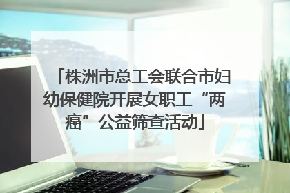 株洲市总工会联合市妇幼保健院开展女职工“两癌”公益筛查活动