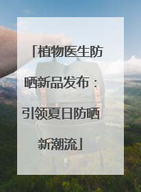 植物医生防晒新品发布：引领夏日防晒新潮流