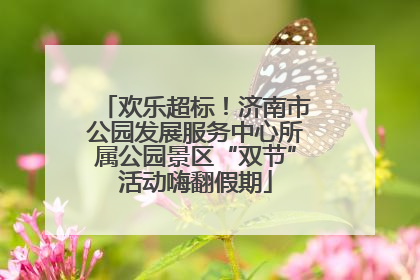 欢乐超标！济南市公园发展服务中心所属公园景区“双节”活动嗨翻假期