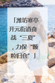 潍坊寒亭开元街道奋战“三夏”，力保“颗粒归仓”