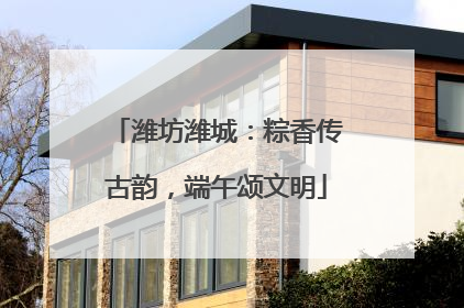 潍坊潍城：粽香传古韵，端午颂文明