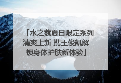水之蔻夏日限定系列清爽上新 携王俊凯解锁身体护肤新体验