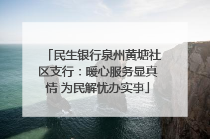 民生银行泉州黄塘社区支行：暖心服务显真情 为民解忧办实事