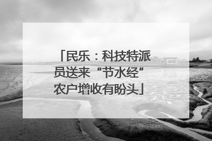 民乐：科技特派员送来“节水经”农户增收有盼头