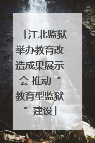 江北监狱举办教育改造成果展示会 推动“教育型监狱”建设