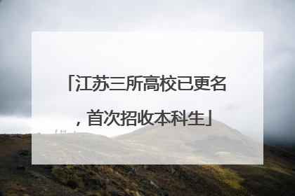 江苏三所高校已更名，首次招收本科生