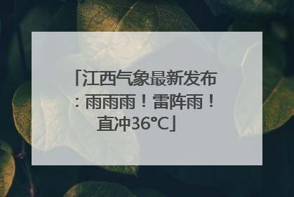 江西气象最新发布：雨雨雨！雷阵雨！直冲36°C