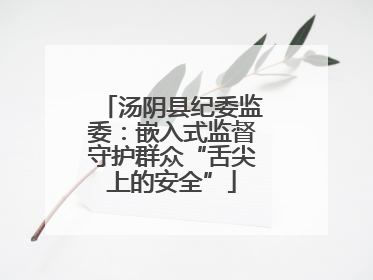 汤阴县纪委监委：嵌入式监督守护群众“舌尖上的安全”