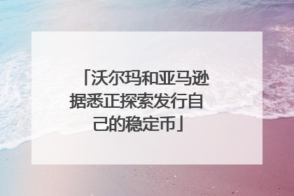 沃尔玛和亚马逊据悉正探索发行自己的稳定币