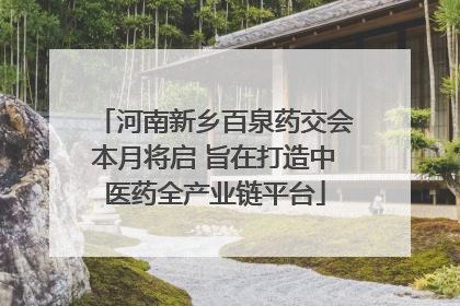 河南新乡百泉药交会本月将启 旨在打造中医药全产业链平台