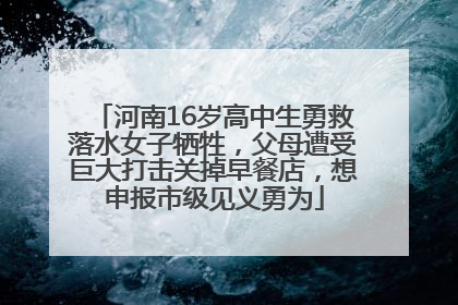 河南16岁高中生勇救落水女子牺牲，父母遭受巨大打击关掉早餐店，想申报市级见义勇为