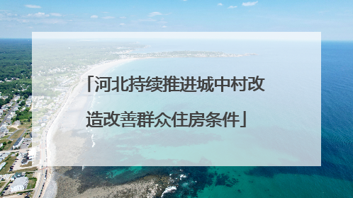 河北持续推进城中村改造改善群众住房条件