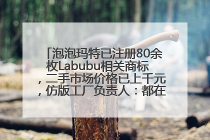 泡泡玛特已注册80余枚Labubu相关商标，二手市场价格已上千元，仿版工厂负责人：都在欠货，根本不够分