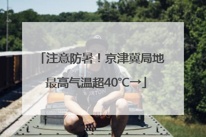 注意防暑！京津冀局地最高气温超40℃→