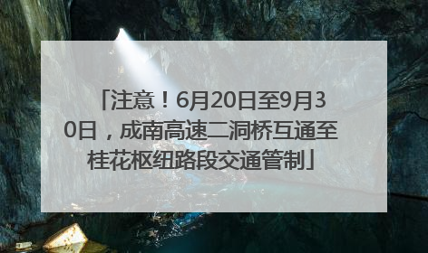注意！6月20日至9月30日，成南高速二洞桥互通至桂花枢纽路段交通管制