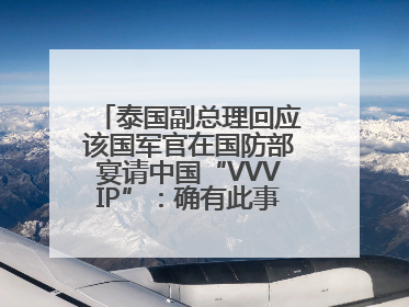 泰国副总理回应该国军官在国防部宴请中国“VVVIP”：确有此事，正在调查