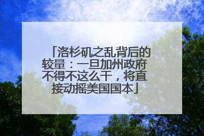 洛杉矶之乱背后的较量：一旦加州政府不得不这么干，将直接动摇美国国本