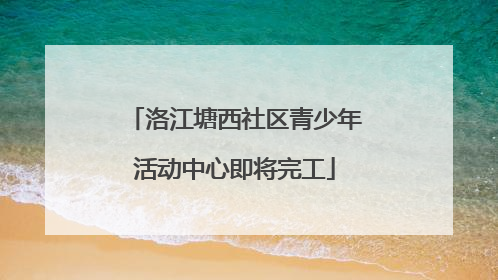 洛江塘西社区青少年活动中心即将完工