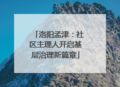洛阳孟津：社区主理人开启基层治理新篇章