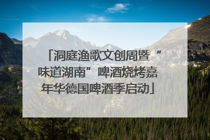 洞庭渔歌文创周暨“味道湖南”啤酒烧烤嘉年华德国啤酒季启动
