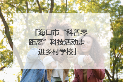 海口市“科普零距离”科技活动走进乡村学校