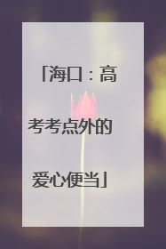海口：高考考点外的爱心便当