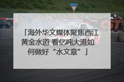 海外华文媒体聚焦西江黄金水道 看亿吨大港如何做好“水文章”