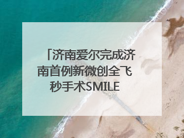 济南爱尔完成济南首例新微创全飞秒手术SMILE pro二连台