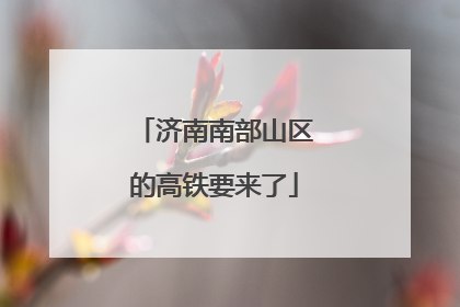 济南南部山区的高铁要来了