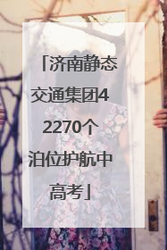 济南静态交通集团42270个泊位护航中高考