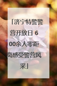 济宁特警警营开放日 600余人零距离感受警营风采