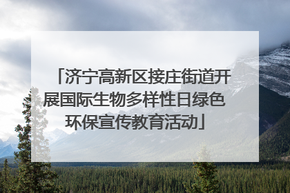 济宁高新区接庄街道开展国际生物多样性日绿色环保宣传教育活动