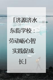 济源济水东街学校：劳动砺心智 实践促成长