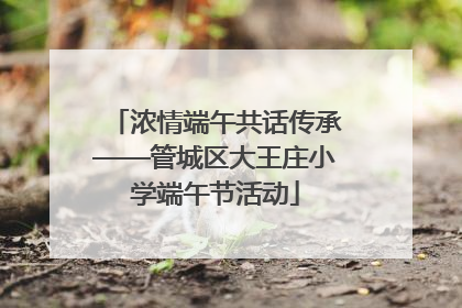 浓情端午共话传承——管城区大王庄小学端午节活动