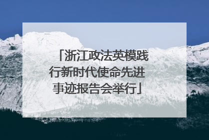 浙江政法英模践行新时代使命先进事迹报告会举行