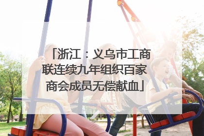 浙江：义乌市工商联连续九年组织百家商会成员无偿献血