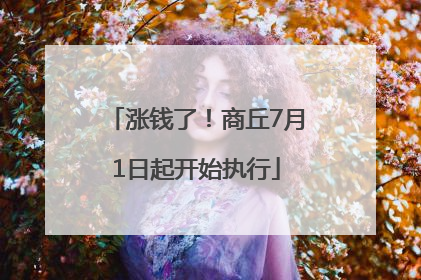 涨钱了！商丘7月1日起开始执行