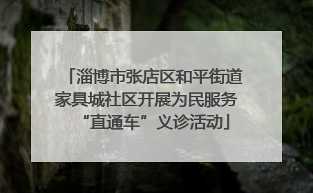 淄博市张店区和平街道家具城社区开展为民服务“直通车”义诊活动