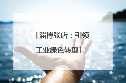 淄博张店：引领工业绿色转型