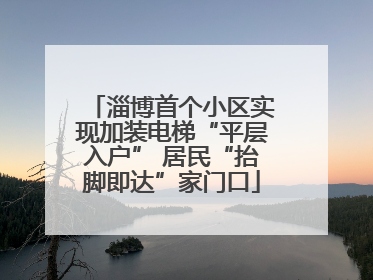 淄博首个小区实现加装电梯“平层入户” 居民“抬脚即达”家门口