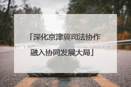 深化京津冀司法协作 融入协同发展大局