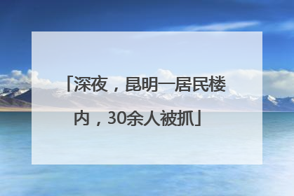 深夜，昆明一居民楼内，30余人被抓