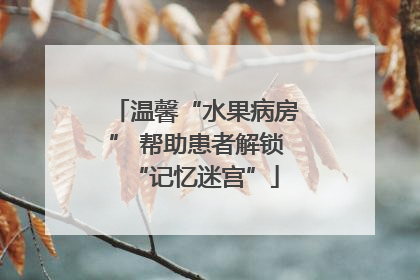 温馨“水果病房” 帮助患者解锁“记忆迷宫”