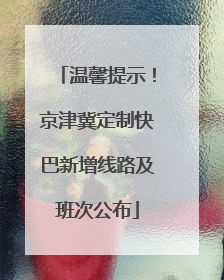 温馨提示！京津冀定制快巴新增线路及班次公布