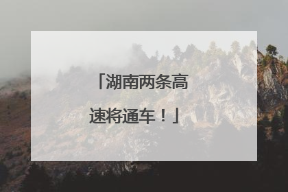 湖南两条高速将通车！