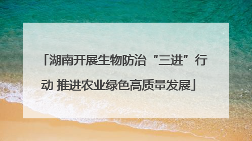 湖南开展生物防治“三进”行动 推进农业绿色高质量发展